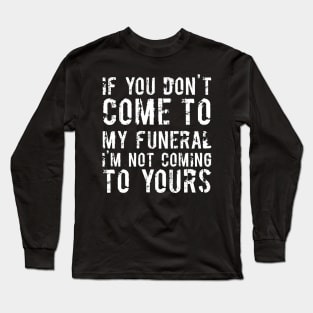 If You Don't Come To My Funeral I'm Not Coming To Yours Joke Long Sleeve T-Shirt